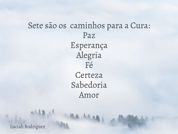 Sete são os caminhos para a Cura: Paz Esperança Alegria Fé Certeza Sabedoria Amor⁠... Frase de Luciah Rodriguez.