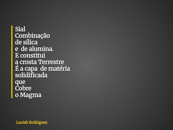 Sial Combinação de sílica e de alumina.⁠ E constitui a crosta Terrestre É a capa de matéria solidificada que Cobre o Magma... Frase de Luciah Rodriguez.