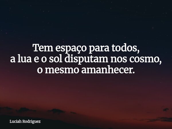 Tem espaço para todos, a lua e o sol disputam nos cosmo, o mesmo amanhecer.... Frase de Luciah Rodriguez.