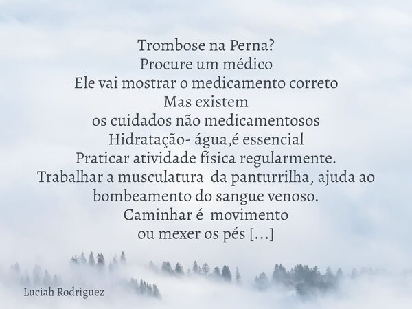 Trombose na Perna? Procure um médico Ele vai mostrar o medicamento correto Mas existem os cuidados não medicamentosos Hidratação- água,é essencial Praticar ati... Frase de Luciah Rodriguez.