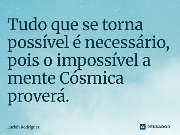 ⁠Tudo que se torna possível é necessário,pois o impossível a mente Cósmica proverá.... Frase de Luciah Rodriguez.
