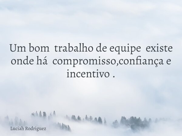 Um bom trabalho de equipe existe onde há compromisso,confiança e incentivo⁠ .... Frase de Luciah Rodriguez.