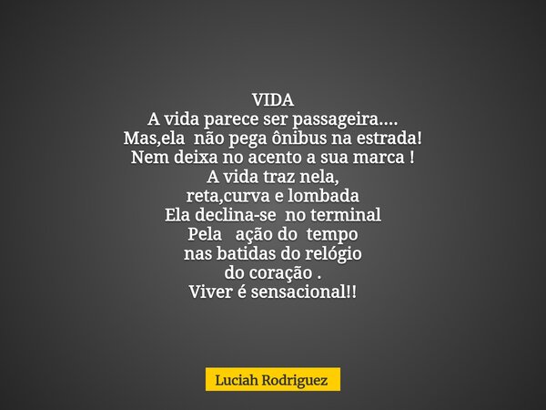 VIDA A vida parece ser passageira.... Mas,ela não pega ônibus na estrada! Nem deixa no acento a sua marca ! A vida traz nela, reta,curva e lombada Ela declina-s... Frase de Luciah Rodriguez.