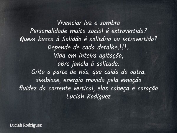 Vivenciar luz e sombra Personalidade muito social é extrovertida? Quem busca à Solidão é solitário ou introvertido? Depende de cada detalhe.!!!.. Vida em intei... Frase de Luciah Rodriguez.