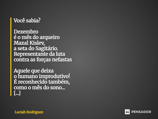 Você sabia? Dezembro é o mês do arqueiro Mazal Kislev, a seta do Sagitário. Representante da luta contra as forças nefastas Aquele que deixa o humano improdutiv... Frase de Luciah Rodriguez.