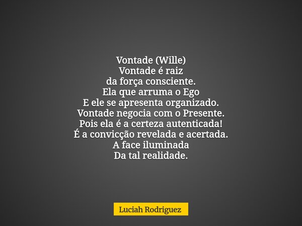 Vontade (Wille) Vontade é raiz da força consciente. Ela que arruma o Ego E ele se apresenta organizado. Vontade negocia com o Presente. Pois ela é a certeza aut... Frase de Luciah Rodriguez.