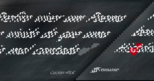 Prefiro viver um Poema bem vivido do que uma História mal contada💕... Frase de Lucian Rick.