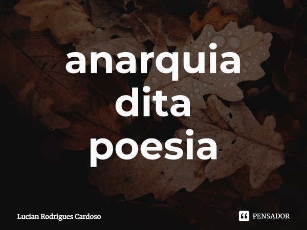⁠anarquia
dita
poesia... Frase de Lucian Rodrigues Cardoso.