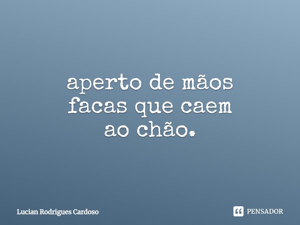 ⁠aperto de mãos
facas que caem
ao chão.... Frase de Lucian Rodrigues Cardoso.