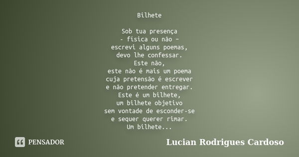 Bilhete Sob tua presença - física ou não – escrevi alguns poemas, devo lhe confessar. Este não, este não é mais um poema cuja pretensão é escrever e não pretend... Frase de Lucian Rodrigues Cardoso.