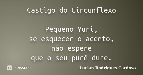 Castigo do Circunflexo Pequeno Yuri, se esquecer o acento, não espere que o seu purê dure.... Frase de Lucian Rodrigues Cardoso.