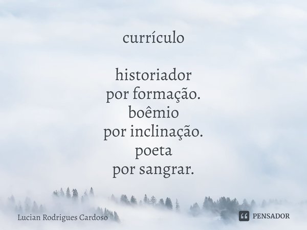 ⁠currículo historiador
por formação.
boêmio
por inclinação.
poeta
por sangrar.... Frase de Lucian Rodrigues Cardoso.