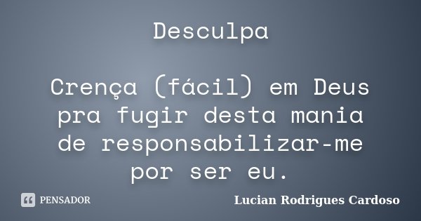 Desculpa Crença (fácil) em Deus pra fugir desta mania de responsabilizar-me por ser eu.... Frase de Lucian Rodrigues Cardoso.