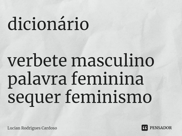 ⁠dicionário verbete masculino
palavra feminina
sequer feminismo... Frase de Lucian Rodrigues Cardoso.