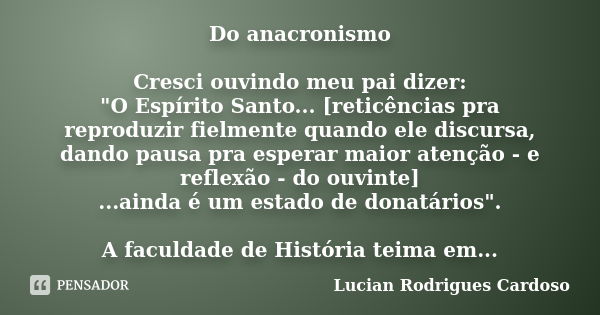 Do anacronismo Cresci ouvindo meu pai dizer: "O Espírito Santo... [reticências pra reproduzir fielmente quando ele discursa, dando pausa pra esperar maior ... Frase de Lucian Rodrigues Cardoso.