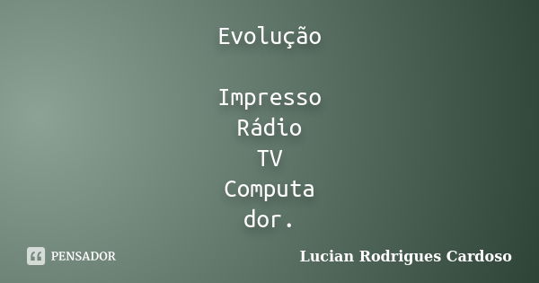 Evolução Impresso Rádio TV Computa dor.... Frase de Lucian Rodrigues Cardoso.