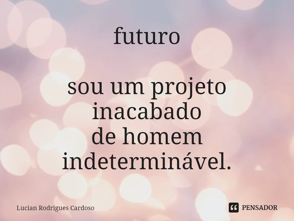 ⁠futuro sou um projeto
inacabado
de homem
indeterminável.... Frase de Lucian Rodrigues Cardoso.