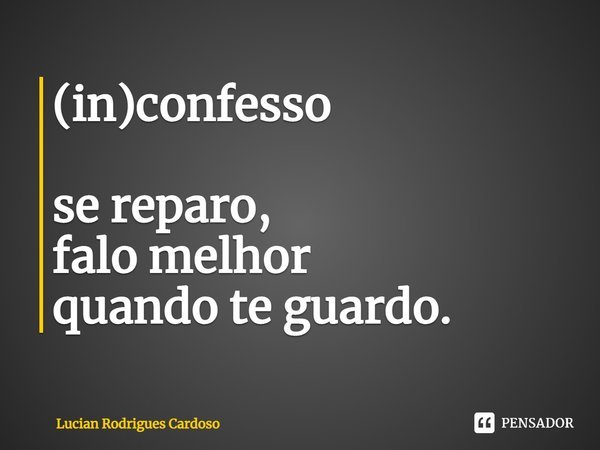 ⁠(in)confesso se reparo,
falo melhor
quando te guardo.... Frase de Lucian Rodrigues Cardoso.
