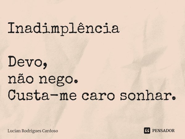 ⁠Inadimplência Devo,
não nego.
Custa-me caro sonhar.... Frase de Lucian Rodrigues Cardoso.
