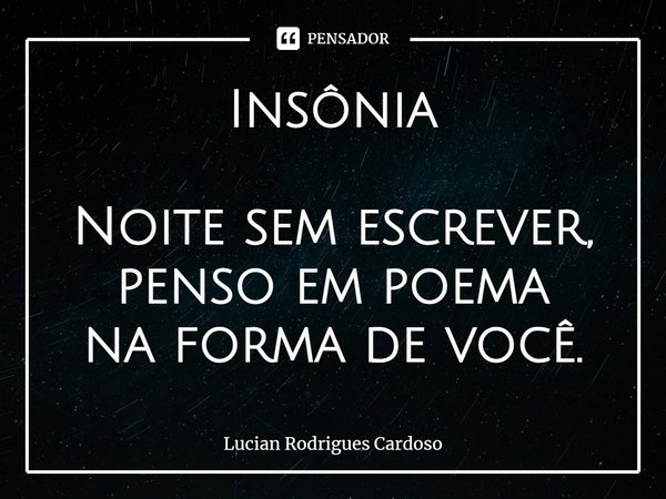 ⁠Insônia Noite sem escrever,
penso em poema
na forma de você.... Frase de Lucian Rodrigues Cardoso.