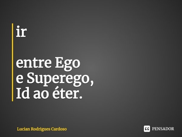 ⁠ir entre Ego
e Superego,
Id ao éter.... Frase de Lucian Rodrigues Cardoso.