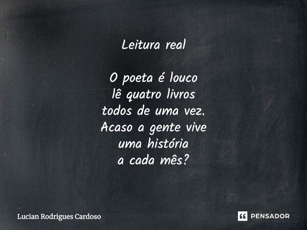 Leitura real O poeta é louco lê quatro livros todos de uma vez. Acaso a gente vive uma história a cada mês?... Frase de Lucian Rodrigues Cardoso.