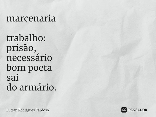 ⁠marcenaria trabalho:
prisão,
necessário
bom poeta
sai
do armário.... Frase de Lucian Rodrigues Cardoso.