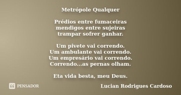 Metrópole Qualquer Prédios entre fumaceiras mendigos entre sujeiras trampar sofrer ganhar. Um pivete vai correndo. Um ambulante vai correndo. Um empresário vai ... Frase de Lucian Rodrigues Cardoso.