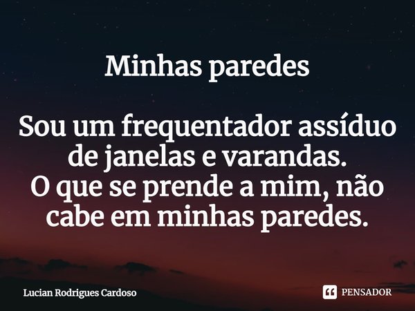 ⁠Minhas paredes Sou um frequentador assíduo de janelas e varandas.
O que se prende a mim, não cabe em minhas paredes.... Frase de Lucian Rodrigues Cardoso.