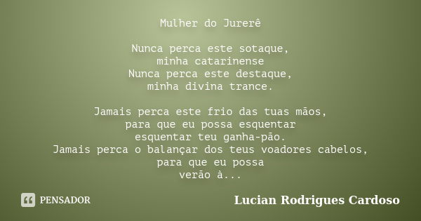 Mulher do Jurerê Nunca perca este sotaque, minha catarinense Nunca perca este destaque, minha divina trance. Jamais perca este frio das tuas mãos, para que eu p... Frase de Lucian Rodrigues Cardoso.