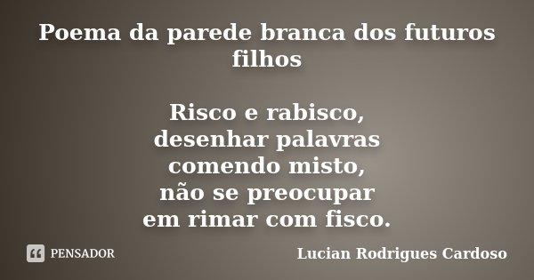 Poema da parede branca dos futuros filhos Risco e rabisco, desenhar palavras comendo misto, não se preocupar em rimar com fisco.... Frase de Lucian Rodrigues Cardoso.