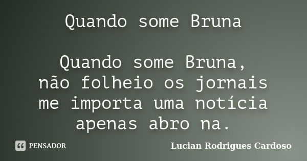 Quando some Bruna Quando some Bruna, não folheio os jornais me importa uma notícia apenas abro na.... Frase de Lucian Rodrigues Cardoso.