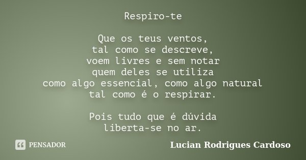 Respiro-te Que os teus ventos, tal como se descreve, voem livres e sem notar quem deles se utiliza como algo essencial, como algo natural tal como é o respirar.... Frase de Lucian Rodrigues Cardoso.