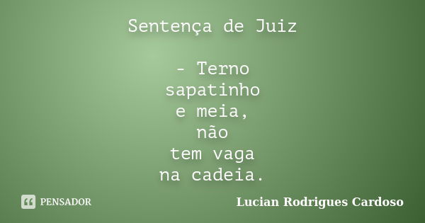 Sentença de Juiz - Terno sapatinho e meia, não tem vaga na cadeia.... Frase de Lucian Rodrigues Cardoso.