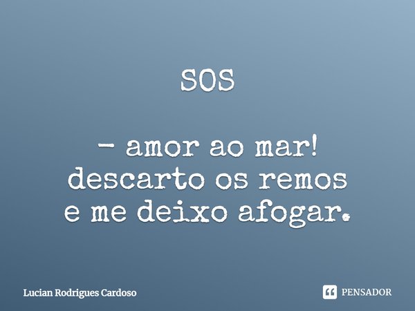 ⁠SOS - amor ao mar!
descarto os remos
e me deixo afogar.... Frase de Lucian Rodrigues Cardoso.