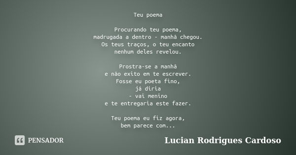 Teu poema Procurando teu poema, madrugada a dentro - manhã chegou. Os teus traços, o teu encanto nenhum deles revelou. Prostra-se a manhã e não exito em te escr... Frase de Lucian Rodrigues Cardoso.