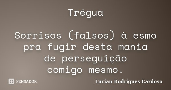 Trégua Sorrisos (falsos) à esmo pra fugir desta mania de perseguição comigo mesmo.... Frase de Lucian Rodrigues Cardoso.