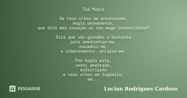 Tua Magia Se teus olhos me encantarem, magia permanente, que dirá meu coração ao teu mago inconsciente? Dirá que são grandes o bastante para amedrontar-me, sucu... Frase de Lucian Rodrigues Cardoso.