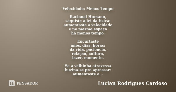 Velocidade: Menos Tempo Racional Humano, seguiste a lei da física: aumentaste a velocidade e no mesmo espaço há menos tempo. Encurtaste anos, dias, horas: da vi... Frase de Lucian Rodrigues Cardoso.