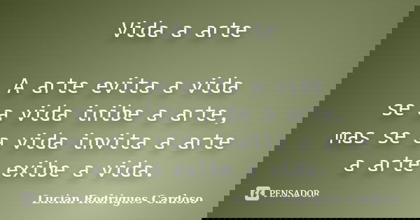 Vida a arte A arte evita a vida se a vida inibe a arte, mas se a vida invita a arte a arte exibe a vida.... Frase de Lucian Rodrigues Cardoso.