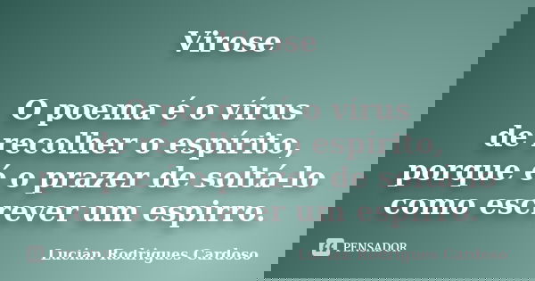 Virose O poema é o vírus de recolher o espírito, porque é o prazer de soltá-lo como escrever um espirro.... Frase de Lucian Rodrigues Cardoso.