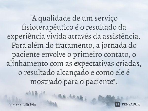 ⁠"A qualidade de um serviço fisioterapêutico é o resultado da experiência vivida através da assistência. Para além do tratamento, a jornada do pacien... Frase de Luciana Bilitário.