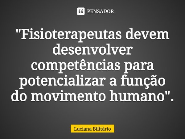 ⁠"Fisioterapeutas devem desenvolver competências para potencializar a função do movimento humano".... Frase de Luciana Bilitário.