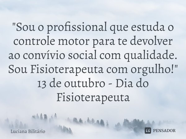 ⁠"Sou o profissional que estuda o controle motor para te devolver ao convívio social com qualidade. Sou Fisioterapeuta com orgulho!"
13 de outubro - D... Frase de Luciana Bilitário.