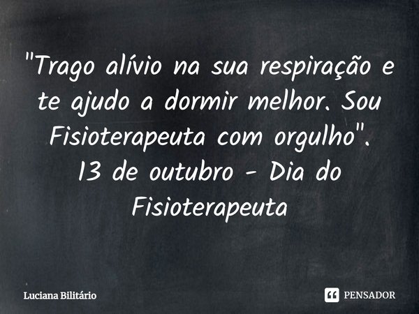 ⁠"Trago alívio na sua respiração e te ajudo a dormir melhor. Sou Fisioterapeuta com orgulho".
13 de outubro - Dia do Fisioterapeuta... Frase de Luciana Bilitário.