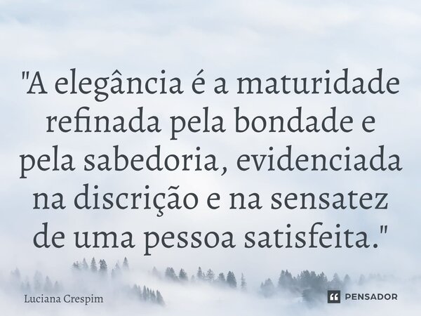 ⁠"A elegância é a maturidade refinada pela bondade e pela sabedoria, evidenciada na discrição e na sensatez de uma pessoa satisfeita."... Frase de Luciana Crespim.