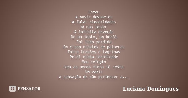 Estou A ouvir devaneios A falar sinceridades Já não tenho A infinita devoção De um ídolo, um herói Foi tudo perdido Em cinco minutos de palavras Entre trovões e... Frase de Luciana Domingues.