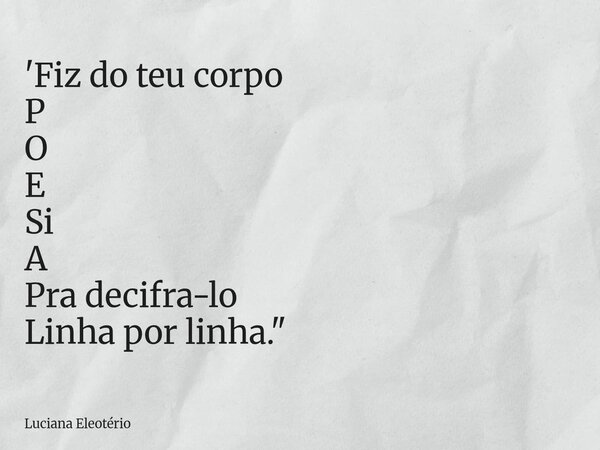 'Fiz do teu corpo P O E Si A Pra decifra-lo Linha por linha."... Frase de Luciana Eleotério.