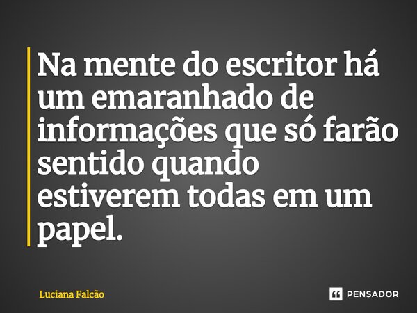 ⁠Na mente do escritor há um emaranhado de informações que só farão sentido quando estiverem todas em um papel.... Frase de Luciana Falcão.