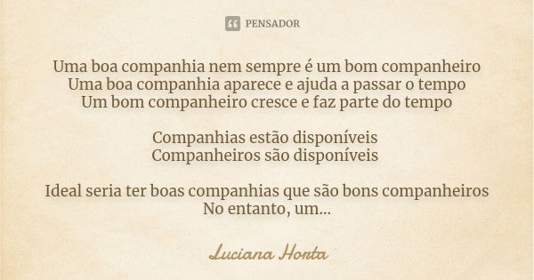 Uma boa companhia nem sempre é um bom companheiro Uma boa companhia aparece e ajuda a passar o tempo Um bom companheiro cresce e faz parte do tempo Companhias e... Frase de Luciana Horta.